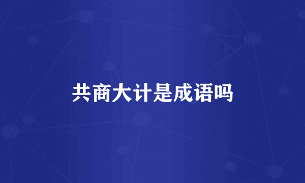 共商大计是成语吗