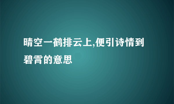 晴空一鹤排云上,便引诗情到碧霄的意思