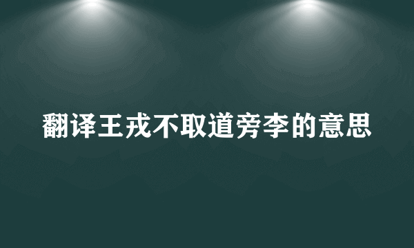 翻译王戎不取道旁李的意思