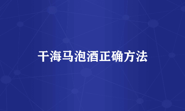 干海马泡酒正确方法