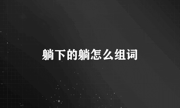 躺下的躺怎么组词