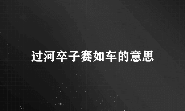 过河卒子赛如车的意思
