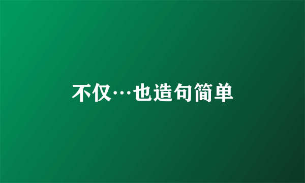 不仅…也造句简单