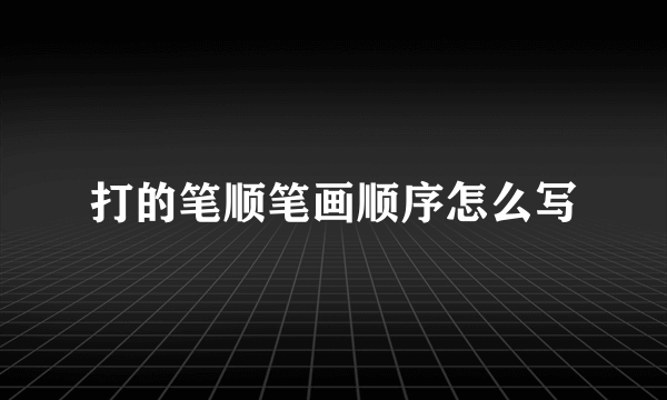 打的笔顺笔画顺序怎么写