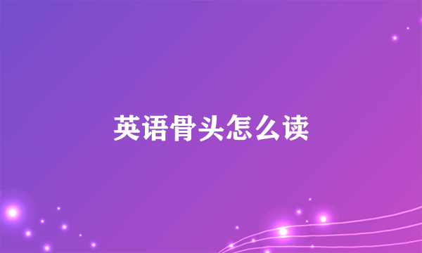 英语骨头怎么读