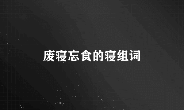 废寝忘食的寝组词