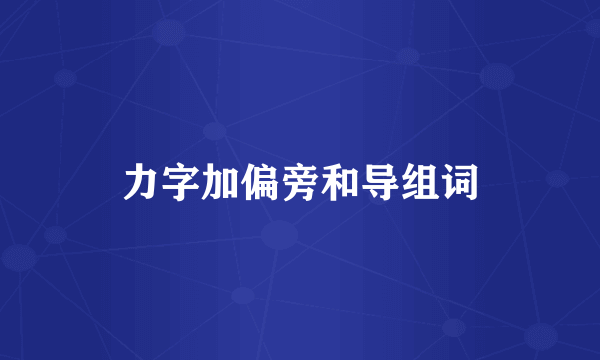 力字加偏旁和导组词