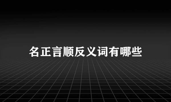 名正言顺反义词有哪些