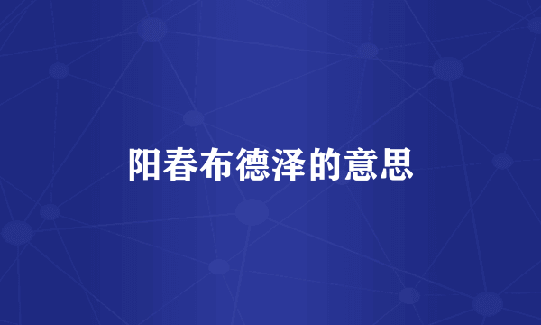 阳春布德泽的意思