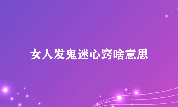 女人发鬼迷心窍啥意思