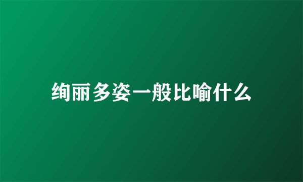 绚丽多姿一般比喻什么