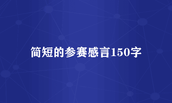 简短的参赛感言150字