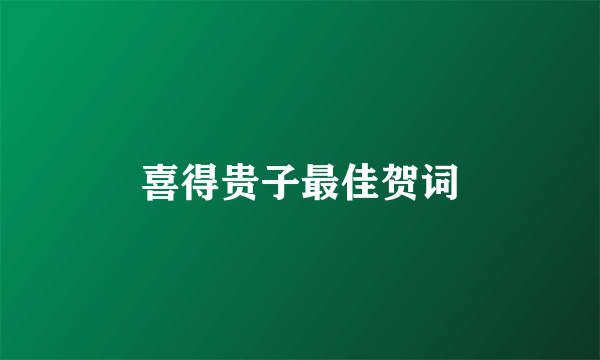 喜得贵子最佳贺词