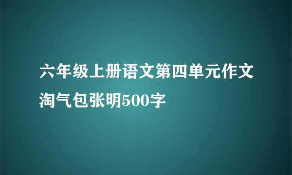 六年级上册语文第四单元作文淘气包张明500字