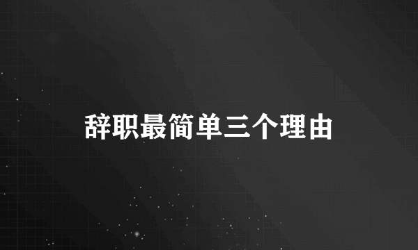 辞职最简单三个理由