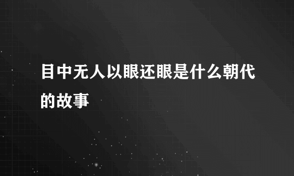 目中无人以眼还眼是什么朝代的故事