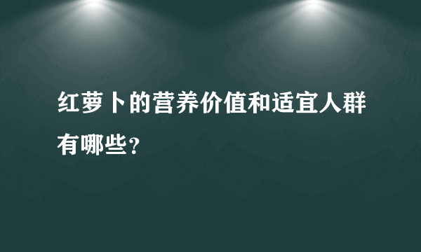 红萝卜的营养价值和适宜人群有哪些？