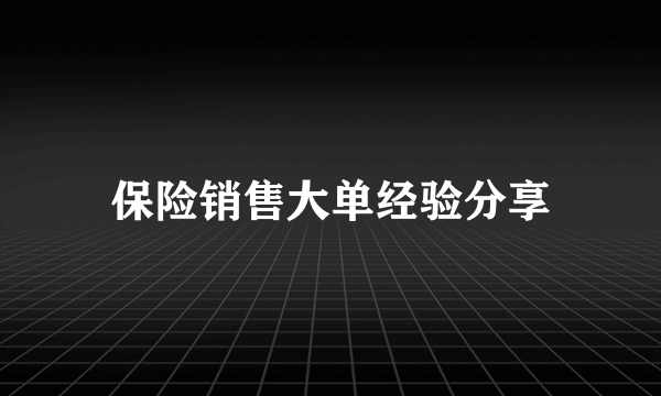 保险销售大单经验分享