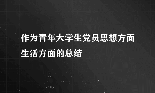 作为青年大学生党员思想方面生活方面的总结