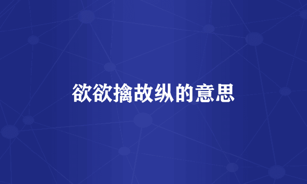 欲欲擒故纵的意思