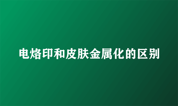 电烙印和皮肤金属化的区别