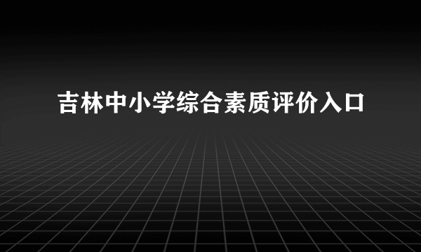 吉林中小学综合素质评价入口