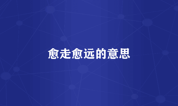 愈走愈远的意思