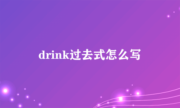 drink过去式怎么写