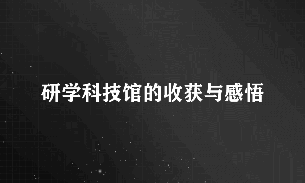 研学科技馆的收获与感悟
