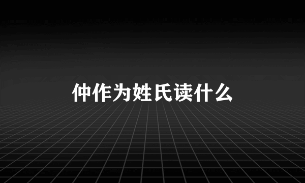 仲作为姓氏读什么