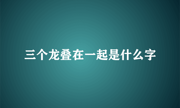 三个龙叠在一起是什么字