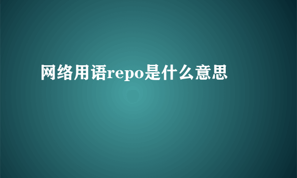 网络用语repo是什么意思