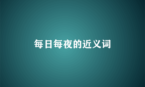 每日每夜的近义词