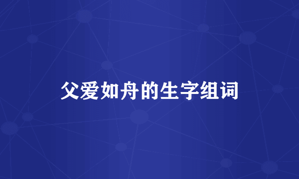 父爱如舟的生字组词
