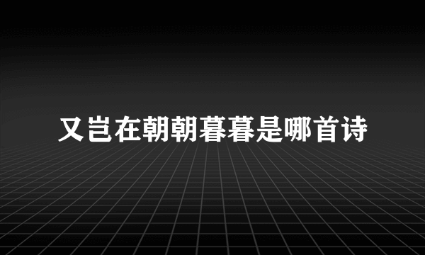 又岂在朝朝暮暮是哪首诗