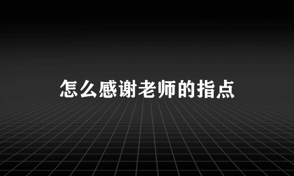 怎么感谢老师的指点