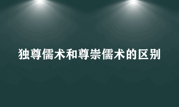 独尊儒术和尊崇儒术的区别