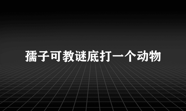 孺子可教谜底打一个动物