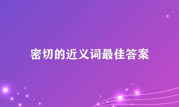 密切的近义词最佳答案