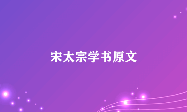 宋太宗学书原文