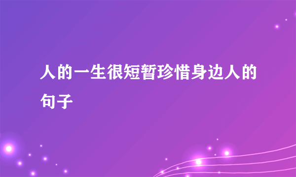人的一生很短暂珍惜身边人的句子