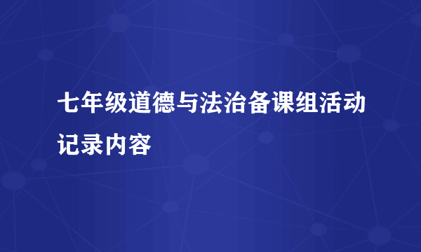 七年级道德与法治备课组活动记录内容
