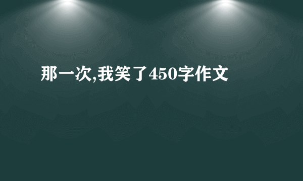 那一次,我笑了450字作文