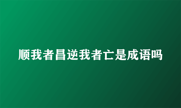 顺我者昌逆我者亡是成语吗