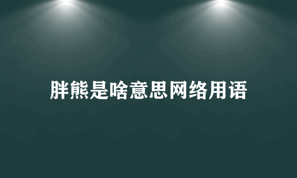 胖熊是啥意思网络用语