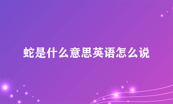 蛇是什么意思英语怎么说