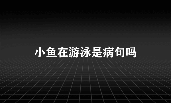 小鱼在游泳是病句吗