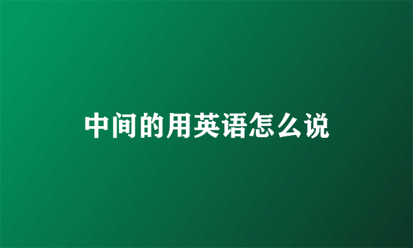 中间的用英语怎么说