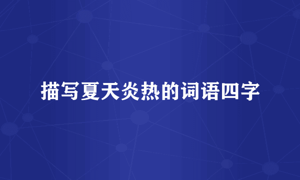 描写夏天炎热的词语四字