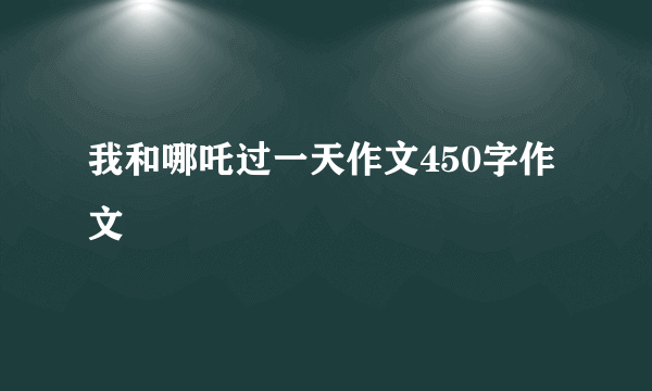 我和哪吒过一天作文450字作文